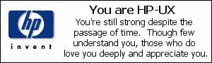 hp-ux: you're still strong despite the passage of time. though few undertsand you, those who do love you deeply and appreciate you.