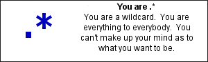 You are .* You are a wildcard. You are everything to everybody. You can't make up your mind as to what you want to be.